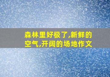 森林里好极了,新鲜的空气,开阔的场地作文