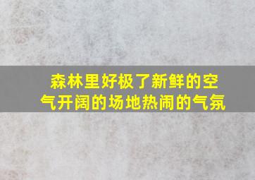 森林里好极了新鲜的空气开阔的场地热闹的气氛