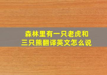 森林里有一只老虎和三只熊翻译英文怎么说