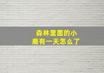 森林里面的小鹿有一天怎么了