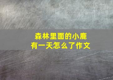 森林里面的小鹿有一天怎么了作文