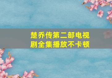 楚乔传第二部电视剧全集播放不卡顿