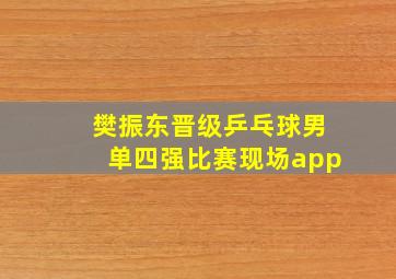 樊振东晋级乒乓球男单四强比赛现场app