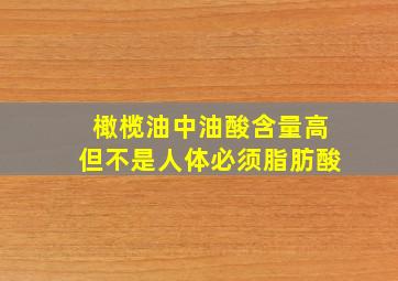 橄榄油中油酸含量高但不是人体必须脂肪酸