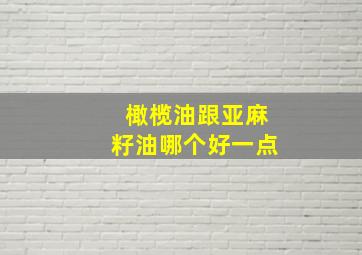 橄榄油跟亚麻籽油哪个好一点