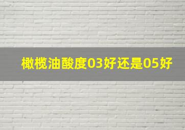 橄榄油酸度03好还是05好