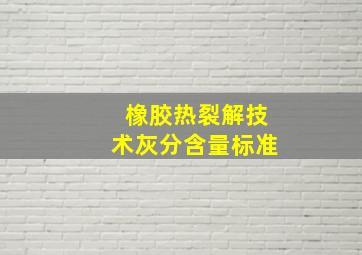 橡胶热裂解技术灰分含量标准