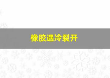 橡胶遇冷裂开