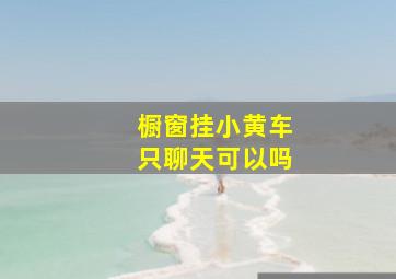 橱窗挂小黄车只聊天可以吗