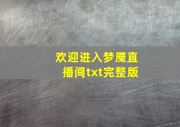 欢迎进入梦魇直播间txt完整版