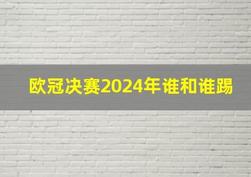 欧冠决赛2024年谁和谁踢