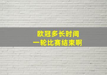 欧冠多长时间一轮比赛结束啊