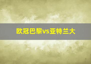 欧冠巴黎vs亚特兰大