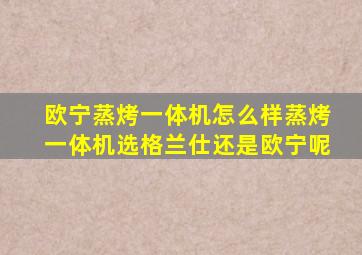 欧宁蒸烤一体机怎么样蒸烤一体机选格兰仕还是欧宁呢