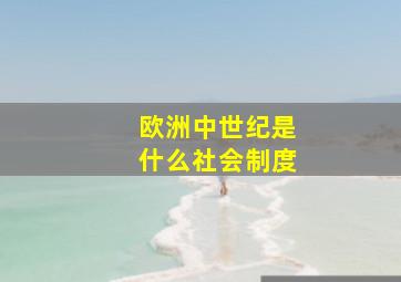 欧洲中世纪是什么社会制度