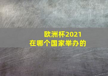 欧洲杯2021在哪个国家举办的