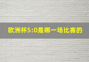 欧洲杯5:0是哪一场比赛的