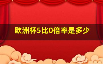 欧洲杯5比0倍率是多少