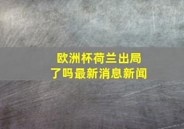 欧洲杯荷兰出局了吗最新消息新闻