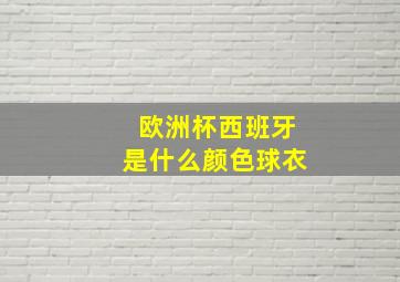 欧洲杯西班牙是什么颜色球衣