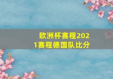 欧洲杯赛程2021赛程德国队比分