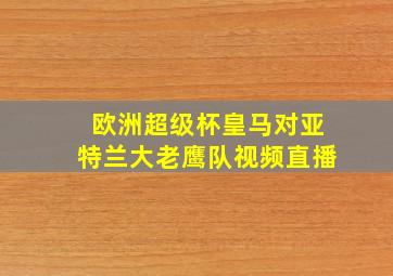 欧洲超级杯皇马对亚特兰大老鹰队视频直播