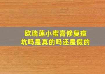 欧瑞莲小蜜膏修复痘坑吗是真的吗还是假的