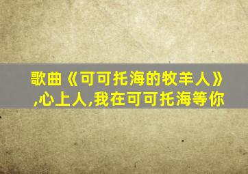 歌曲《可可托海的牧羊人》,心上人,我在可可托海等你