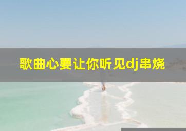 歌曲心要让你听见dj串烧