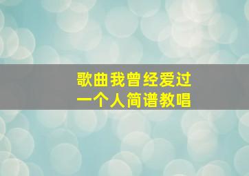 歌曲我曾经爱过一个人简谱教唱