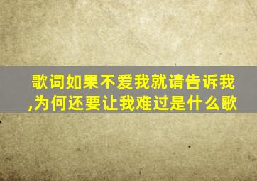 歌词如果不爱我就请告诉我,为何还要让我难过是什么歌