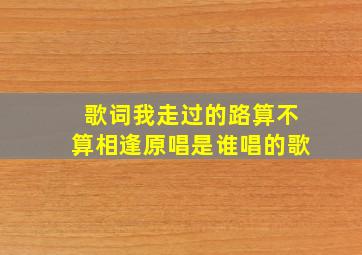 歌词我走过的路算不算相逢原唱是谁唱的歌