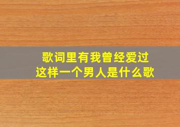 歌词里有我曾经爱过这样一个男人是什么歌