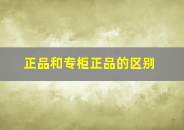 正品和专柜正品的区别