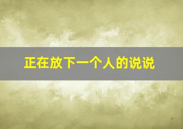 正在放下一个人的说说