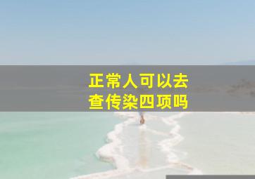 正常人可以去查传染四项吗