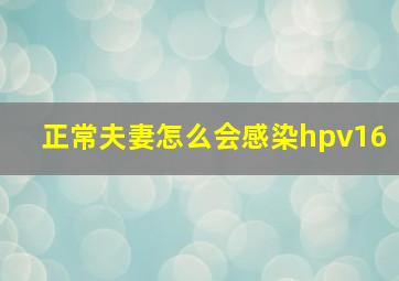 正常夫妻怎么会感染hpv16