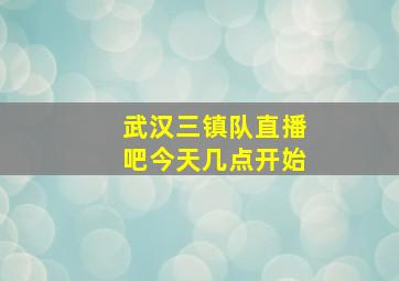 武汉三镇队直播吧今天几点开始