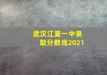 武汉江夏一中录取分数线2021