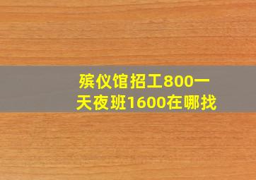 殡仪馆招工800一天夜班1600在哪找