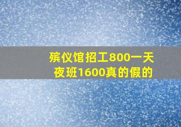 殡仪馆招工800一天夜班1600真的假的