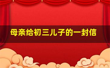 母亲给初三儿子的一封信