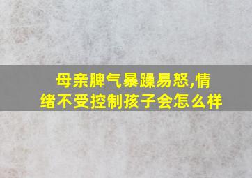 母亲脾气暴躁易怒,情绪不受控制孩子会怎么样