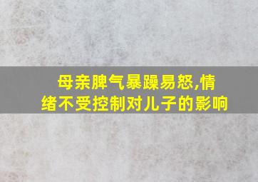 母亲脾气暴躁易怒,情绪不受控制对儿子的影响