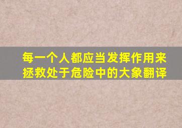 每一个人都应当发挥作用来拯救处于危险中的大象翻译