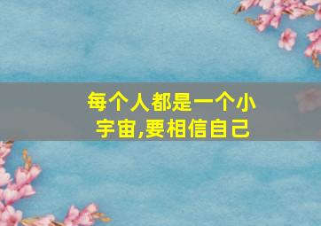 每个人都是一个小宇宙,要相信自己