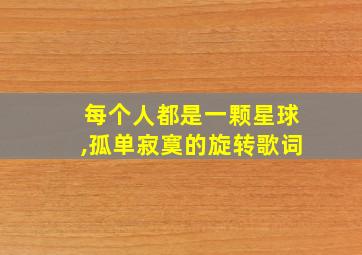 每个人都是一颗星球,孤单寂寞的旋转歌词