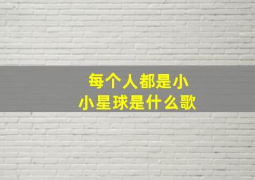 每个人都是小小星球是什么歌