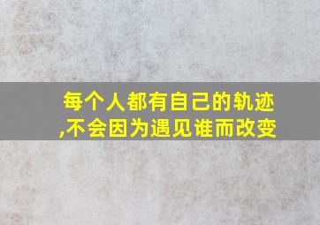 每个人都有自己的轨迹,不会因为遇见谁而改变