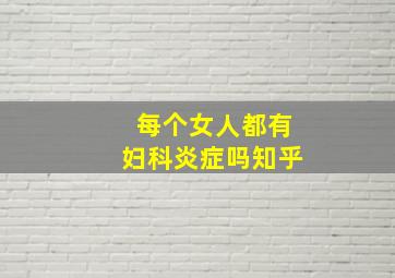 每个女人都有妇科炎症吗知乎